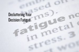 Decluttering your decision fatigue